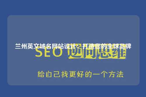 兰州英文域名网站设计：打造您的全球品牌