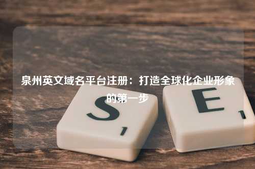 泉州英文域名平台注册：打造全球化企业形象的第一步