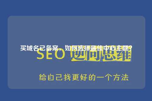 买域名已备案，如何选择最佳中心主题？